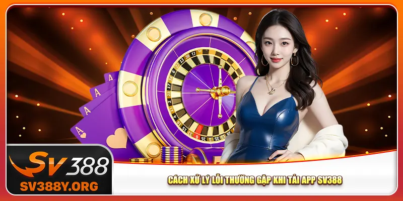 Cách xử lý lỗi thường gặp khi tải app Sv388