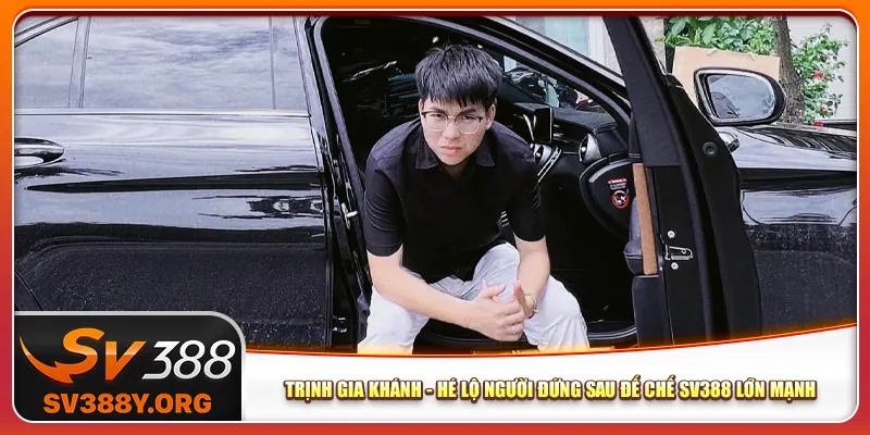 Trịnh Gia Khánh - Hé Lộ Người Đứng Sau Đế Chế Sv388 Lớn Mạnh