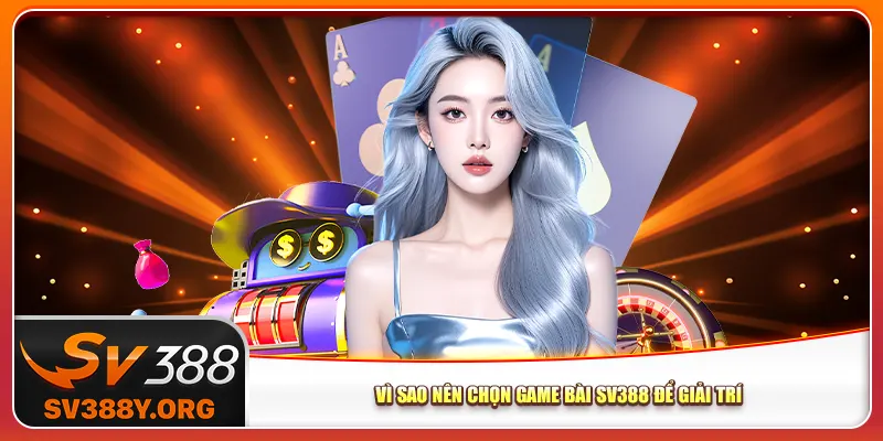 Vì sao nên chọn game bài Sv388 để giải trí Vì sao nên chọn game bài Sv388 để giải trí